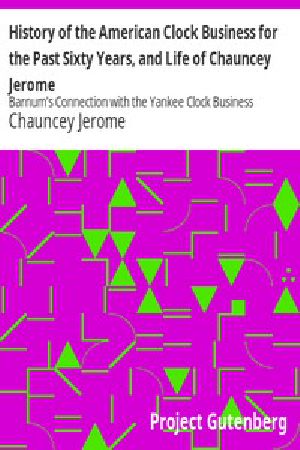 [Gutenberg 12694] • History of the American Clock Business for the Past Sixty Years, and Life of Chauncey Jerome / Barnum's Connection with the Yankee Clock Business